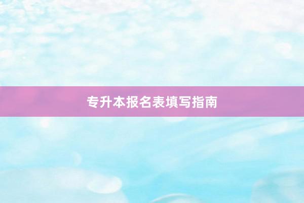 专升本报名表填写指南