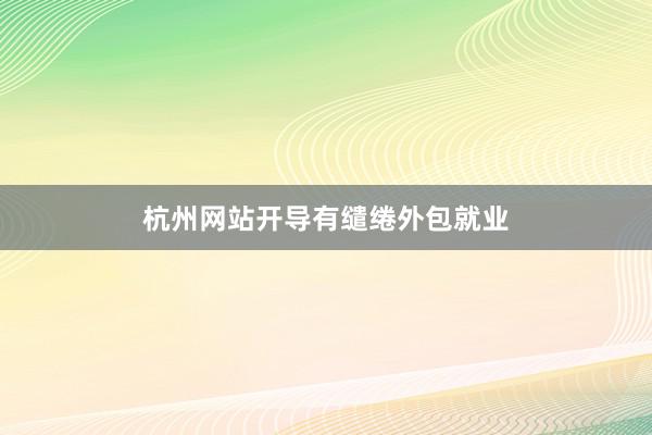 杭州网站开导有缱绻外包就业
