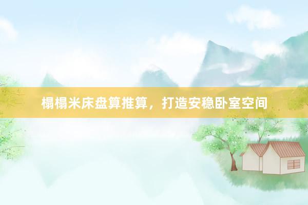 榻榻米床盘算推算,打造安稳卧室空间