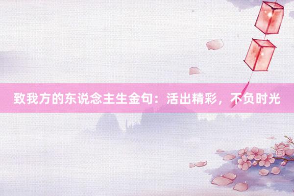 致我方的东说念主生金句：活出精彩，不负时光